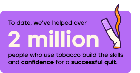 We've helped over 2 million people who use tobacco build the skills and confidence for a successful quit.